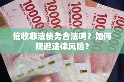武汉催收非法债务合法吗？如何规避法律风险？