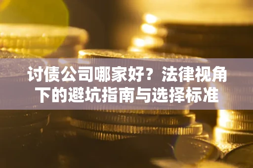 武汉讨债公司哪家好？法律视角下的避坑指南与选择标准