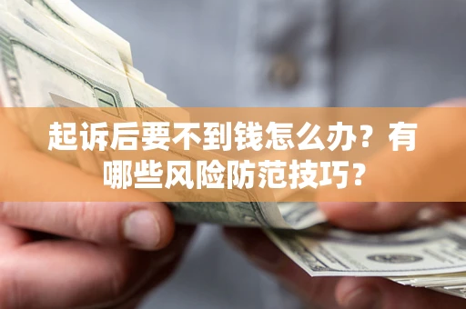 武汉起诉后要不到钱怎么办？有哪些风险防范技巧？