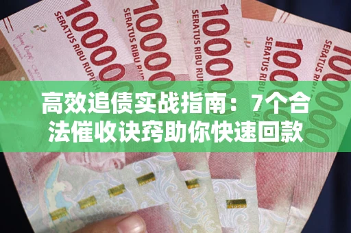 武汉高效追债实战指南：7个合法催收诀窍助你快速回款