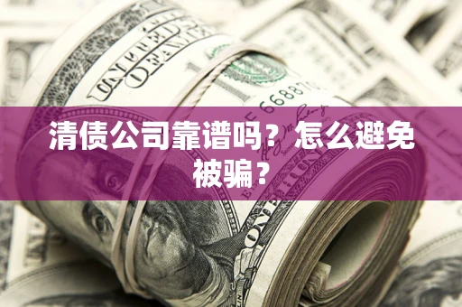 武汉清债公司靠谱吗？怎么避免被骗？