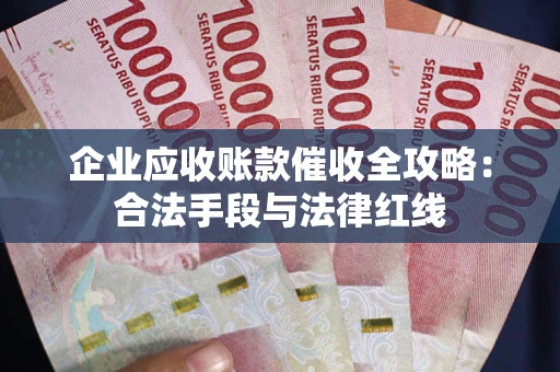 武汉企业应收账款催收全攻略：合法手段与法律红线