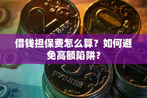 武汉借钱担保费怎么算？如何避免高额陷阱？