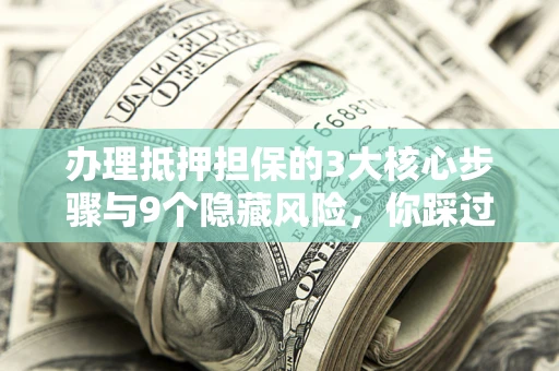武汉办理抵押担保的3大核心步骤与9个隐藏风险，你踩过哪个坑？