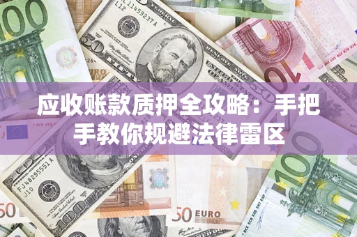 武汉应收账款质押全攻略：手把手教你规避法律雷区
