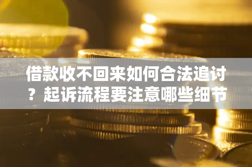 武汉借款收不回来如何合法追讨？起诉流程要注意哪些细节？