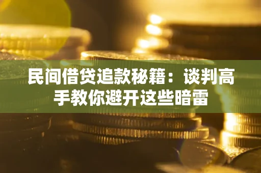 武汉民间借贷追款秘籍：谈判高手教你避开这些暗雷