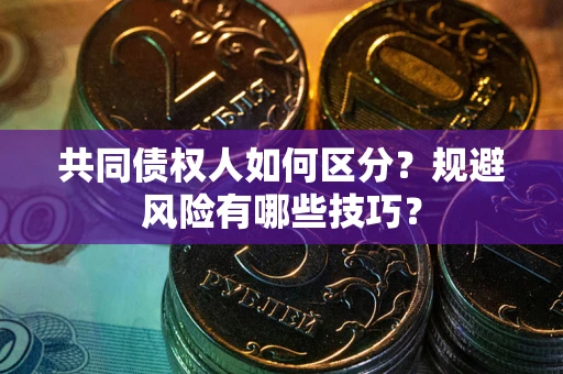 武汉共同债权人如何区分？规避风险有哪些技巧？