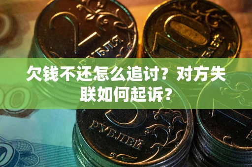 武汉欠钱不还怎么追讨？对方失联如何起诉？