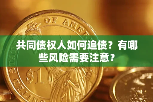 武汉共同债权人如何追债？有哪些风险需要注意？