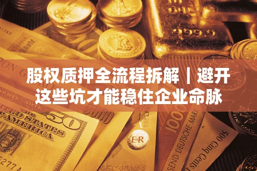 武汉股权质押全流程拆解｜避开这些坑才能稳住企业命脉