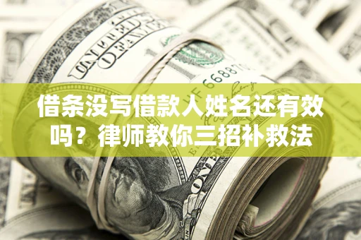 武汉借条没写借款人姓名还有效吗？律师教你三招补救法