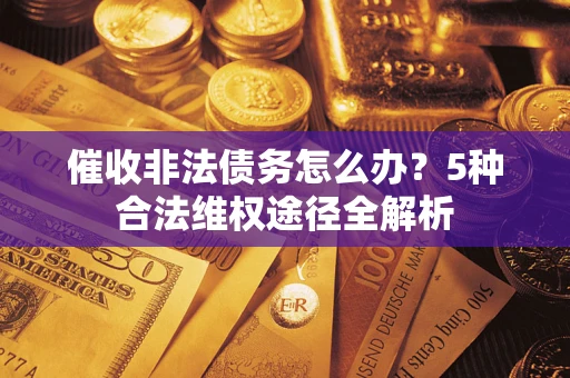 武汉催收非法债务怎么办？5种合法维权途径全解析