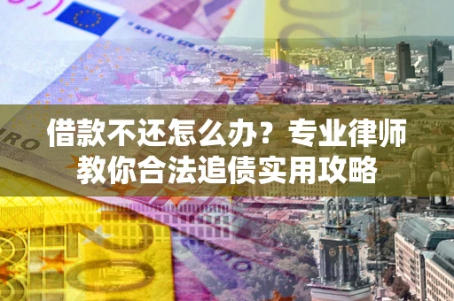 武汉借款不还怎么办？专业律师教你合法追债实用攻略