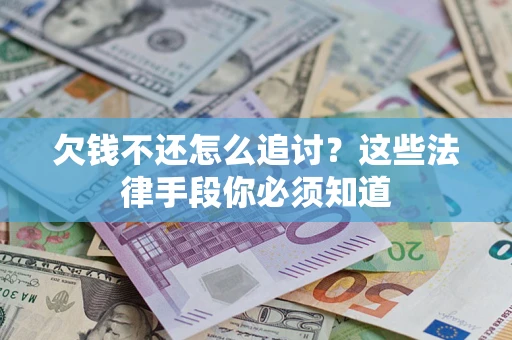 武汉欠钱不还怎么追讨？这些法律手段你必须知道