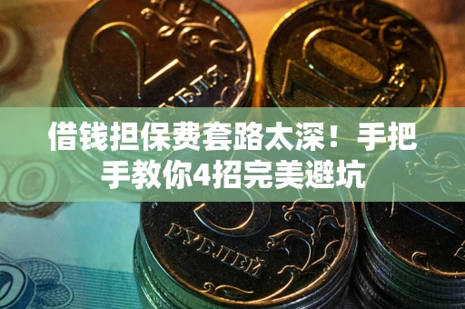武汉借钱担保费套路太深！手把手教你4招完美避坑