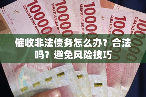 武汉催收非法债务怎么办？合法吗？避免风险技巧