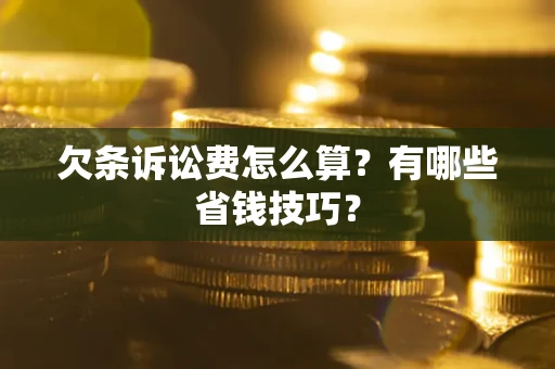 武汉欠条诉讼费怎么算？有哪些省钱技巧？