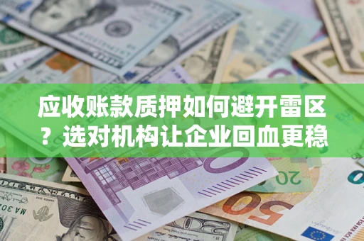 武汉应收账款质押如何避开雷区？选对机构让企业回血更稳