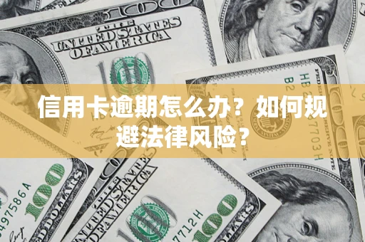 武汉信用卡逾期怎么办？如何规避法律风险？
