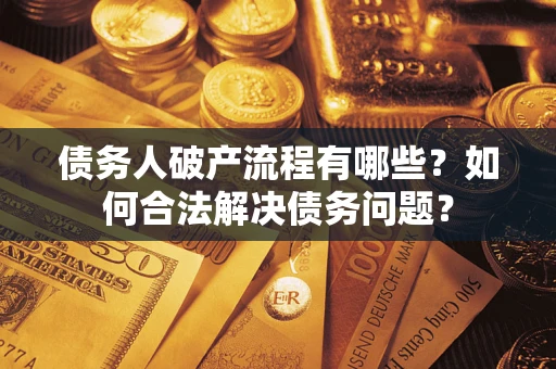 武汉债务人破产流程有哪些？如何合法解决债务问题？