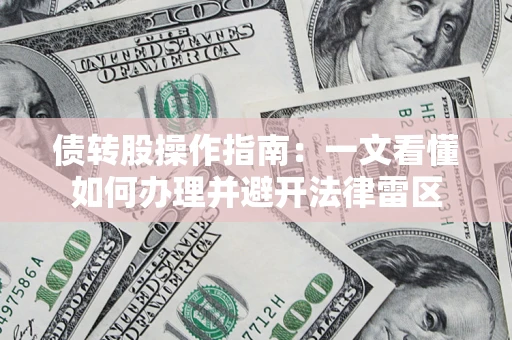 武汉债转股操作指南：一文看懂如何办理并避开法律雷区