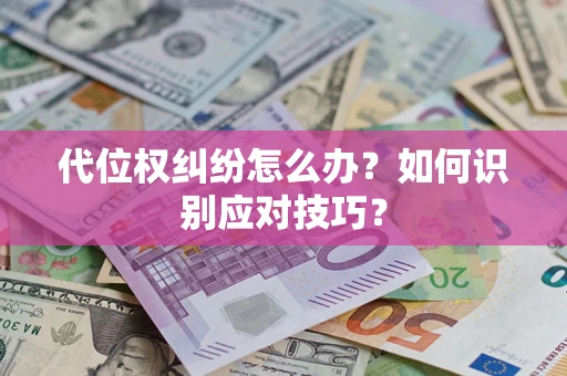 武汉代位权纠纷怎么办？如何识别应对技巧？