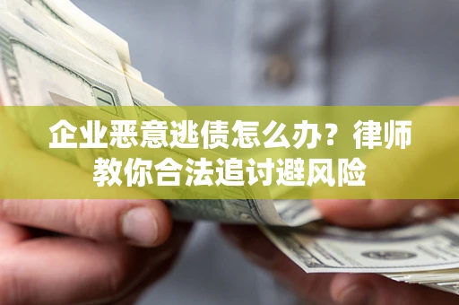 武汉企业恶意逃债怎么办？律师教你合法追讨避风险