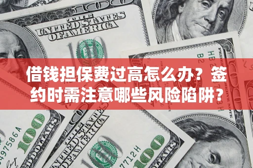 武汉借钱担保费过高怎么办？签约时需注意哪些风险陷阱？