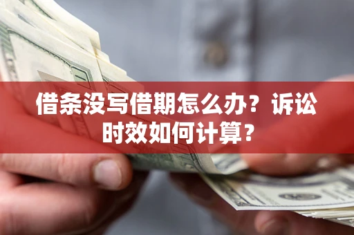 武汉借条没写借期怎么办？诉讼时效如何计算？