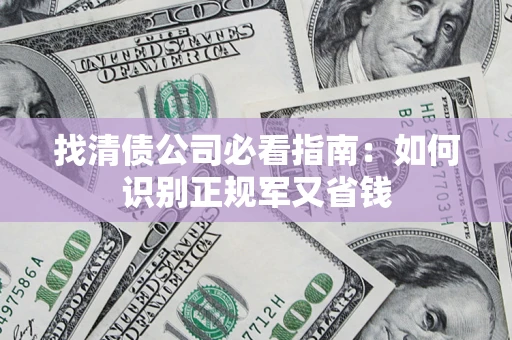 武汉找清债公司必看指南：如何识别正规军又省钱