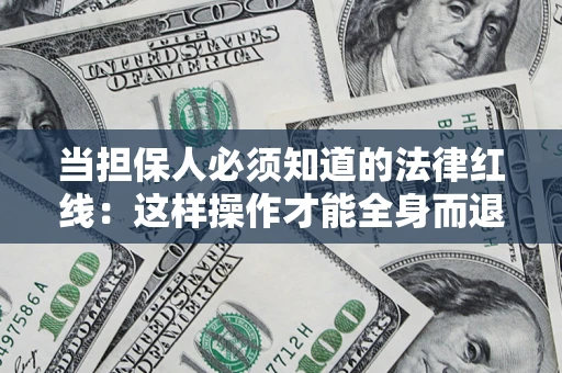武汉当担保人必须知道的法律红线：这样操作才能全身而退