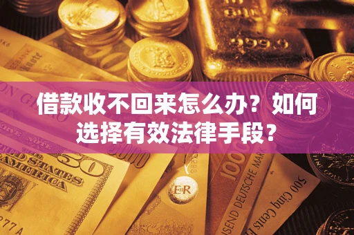 武汉借款收不回来怎么办？如何选择有效法律手段？