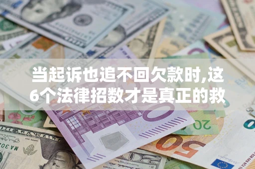 武汉当起诉也追不回欠款时,这6个法律招数才是真正的救命稻草