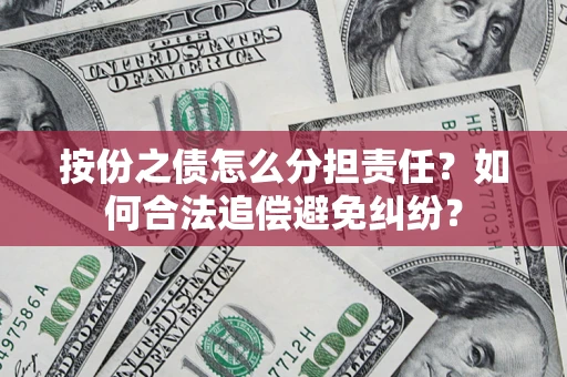 武汉按份之债怎么分担责任？如何合法追偿避免纠纷？