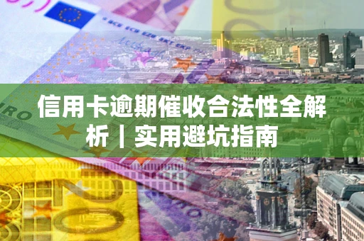 武汉信用卡逾期催收合法性全解析｜实用避坑指南