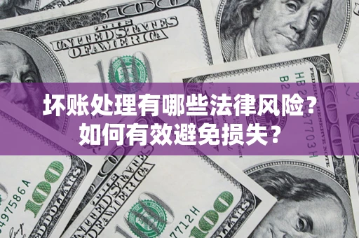 武汉坏账处理有哪些法律风险？如何有效避免损失？